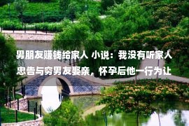 男朋友赚钱给家人 小说：我没有听家人忠告与穷男友娶亲，怀孕后他一行为让我执意离婚